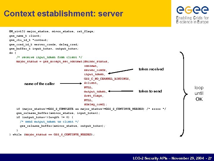 Context establishment: server OM_uint 32 major_status, minor_status, ret_flags; gss_name_t client; gss_ctx_id_t *context; gss_cred_id_t server_creds,