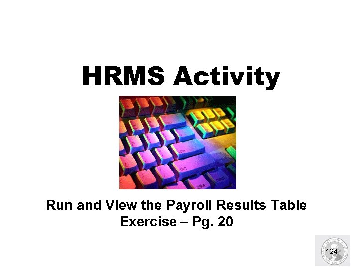 HRMS Activity Run and View the Payroll Results Table Exercise – Pg. 20 124