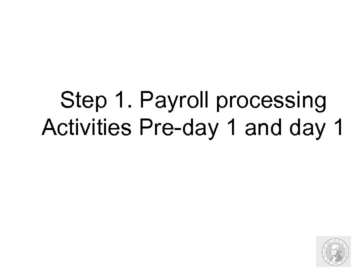 Step 1. Payroll processing Activities Pre-day 1 and day 1 