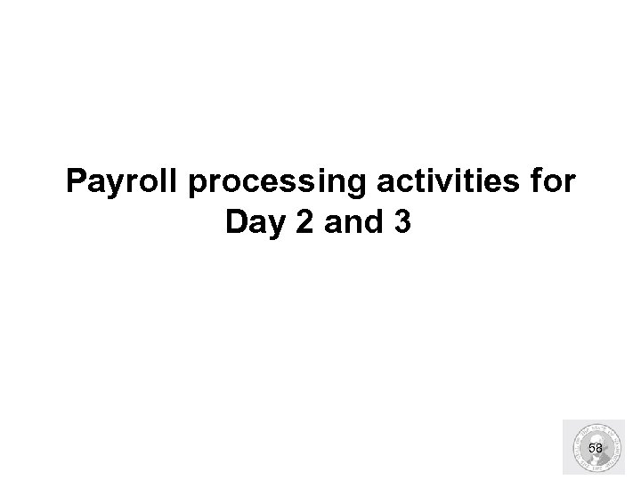 Payroll processing activities for Day 2 and 3 58 