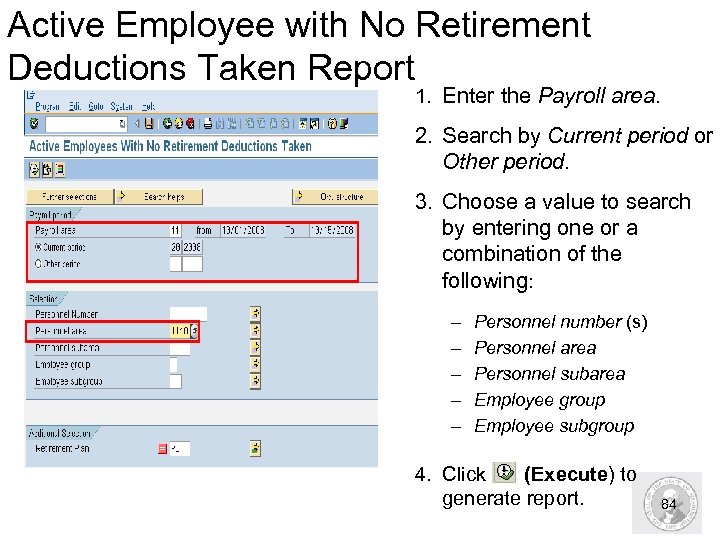 Active Employee with No Retirement Deductions Taken Report 1. Enter the Payroll area. 2.
