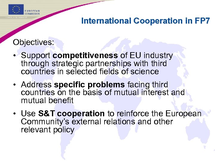 International Cooperation in FP 7 Objectives: • Support competitiveness of EU industry through strategic