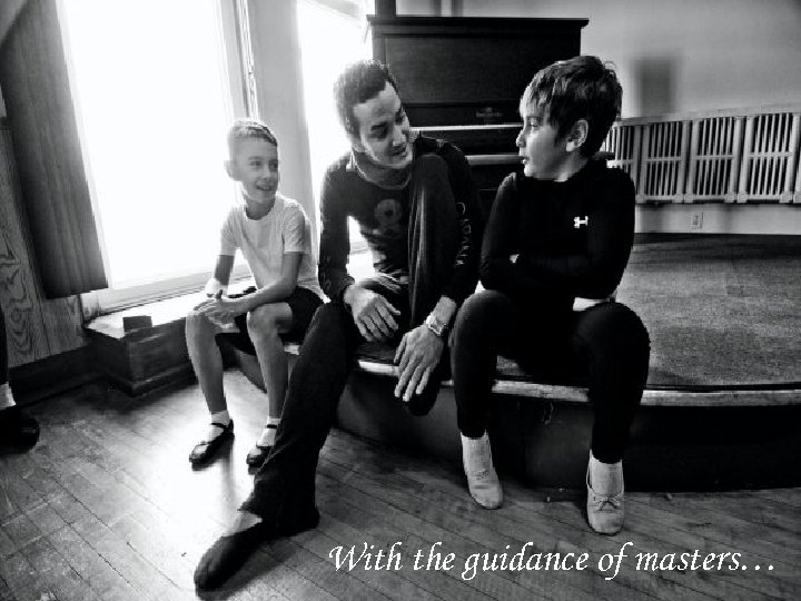 With the guidance of masters… 