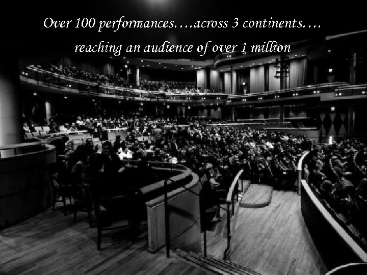 Over 100 performances…. across 3 continents…. reaching an audience of over 1 million 