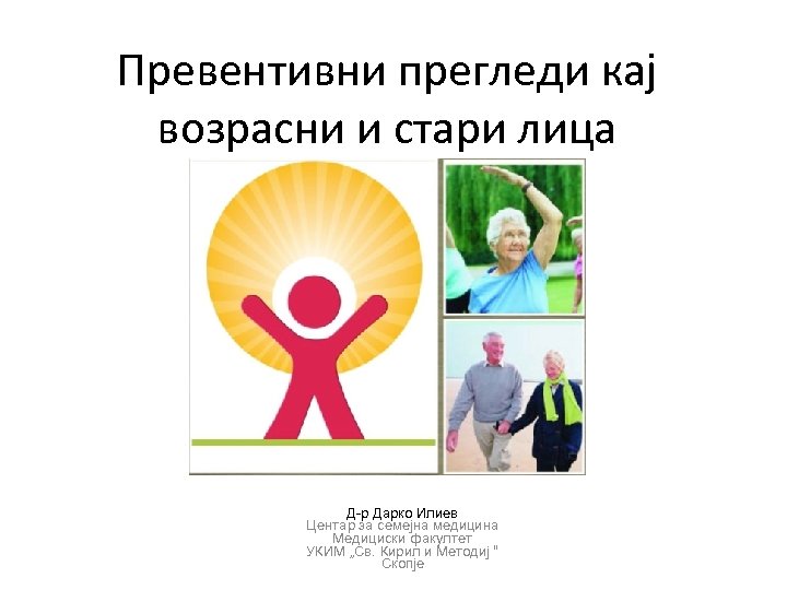 Превентивни прегледи кај возрасни и стари лица Д-р Дарко Илиев Центар за семејна медицина