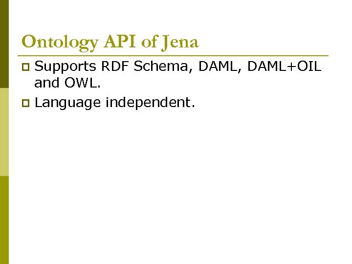 Ontology API of Jena Supports RDF Schema, DAML+OIL and OWL. p Language independent. p