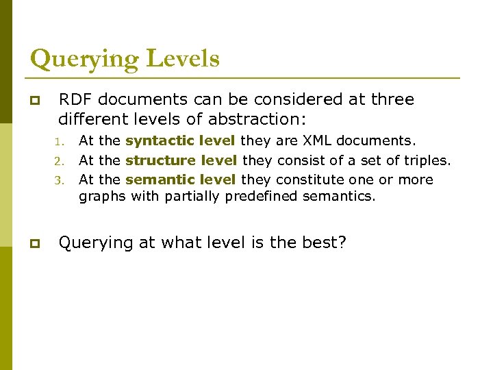 Querying Levels p RDF documents can be considered at three different levels of abstraction: