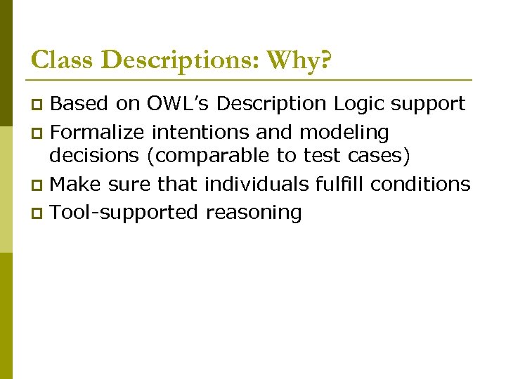 Class Descriptions: Why? Based on OWL’s Description Logic support p Formalize intentions and modeling