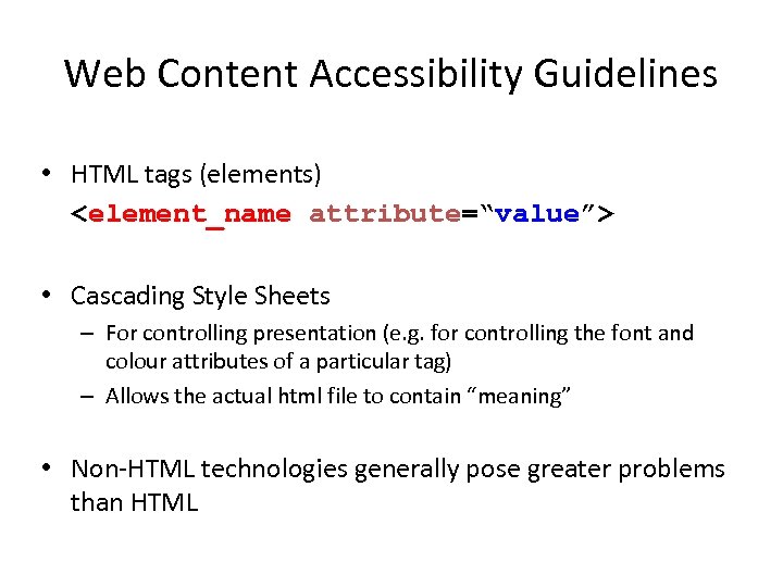 Web Content Accessibility Guidelines • HTML tags (elements) <element_name attribute=“value”> • Cascading Style Sheets