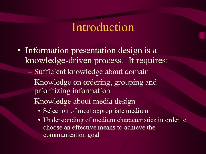 Introduction • Information presentation design is a knowledge-driven process. It requires: – Sufficient knowledge