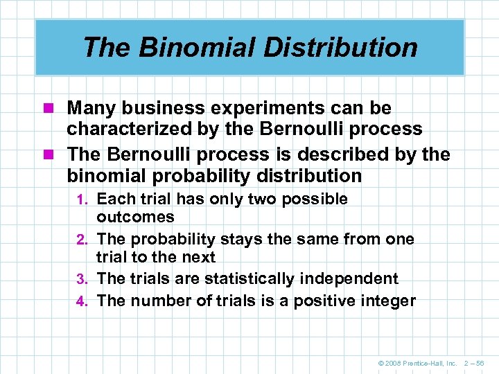 The Binomial Distribution n Many business experiments can be characterized by the Bernoulli process
