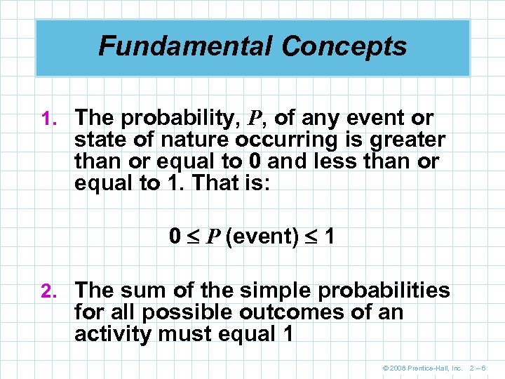 Fundamental Concepts 1. The probability, P, of any event or state of nature occurring
