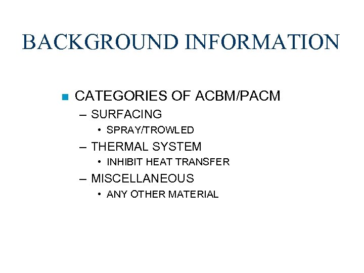 BACKGROUND INFORMATION n CATEGORIES OF ACBM/PACM – SURFACING • SPRAY/TROWLED – THERMAL SYSTEM •
