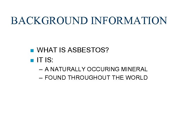 BACKGROUND INFORMATION n n WHAT IS ASBESTOS? IT IS: – A NATURALLY OCCURING MINERAL