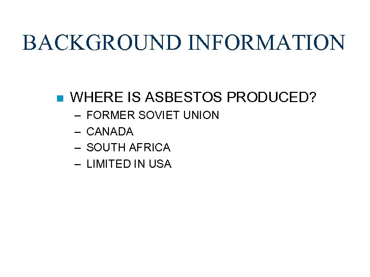 BACKGROUND INFORMATION n WHERE IS ASBESTOS PRODUCED? – – FORMER SOVIET UNION CANADA SOUTH
