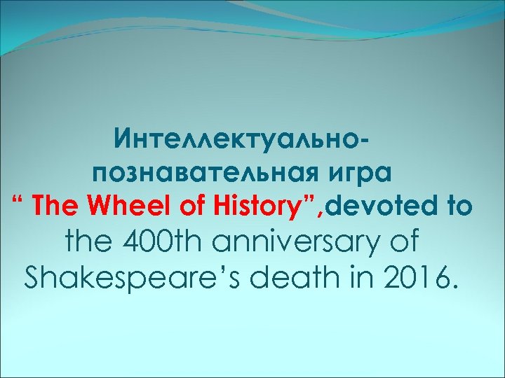 Интеллектуальнопознавательная игра “ The Wheel of History”, devoted to the 400 th anniversary of