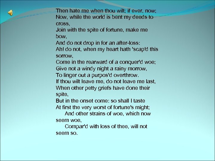 Then hate me when thou wilt; if ever, now; Now, while the world is