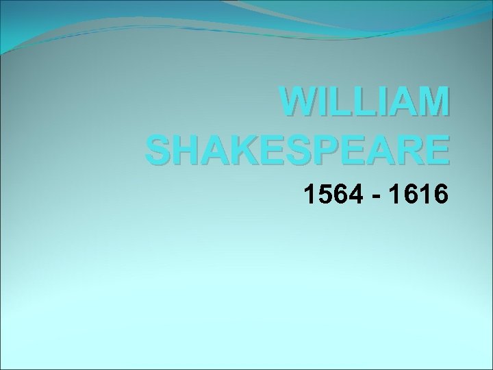 WILLIAM SHAKESPEARE 1564 - 1616 