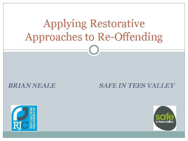 Applying Restorative Approaches to Re-Offending BRIAN NEALE SAFE IN TEES VALLEY 