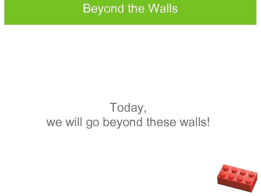 Beyond the Walls Today, we will go beyond these walls! 