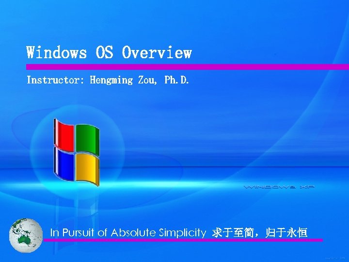 Windows OS Overview Instructor: Hengming Zou, Ph. D. In Pursuit of Absolute Simplicity 求于至简，归于永恒