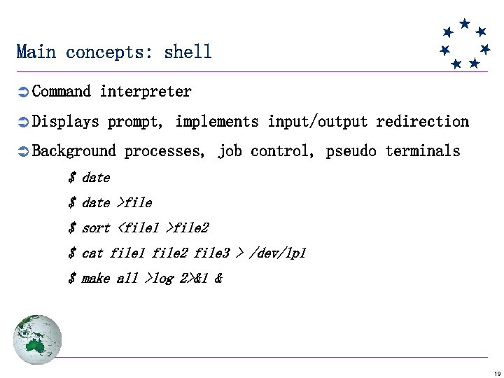 Main concepts: shell Ü Command interpreter Ü Displays prompt, implements input/output redirection Ü Background