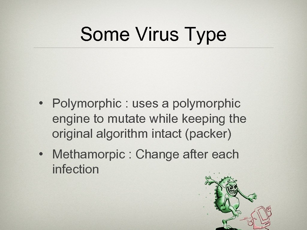 Some Virus Type • Polymorphic : uses a polymorphic engine to mutate while keeping