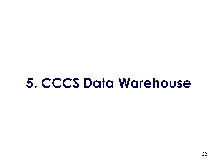 5. CCCS Data Warehouse 22 