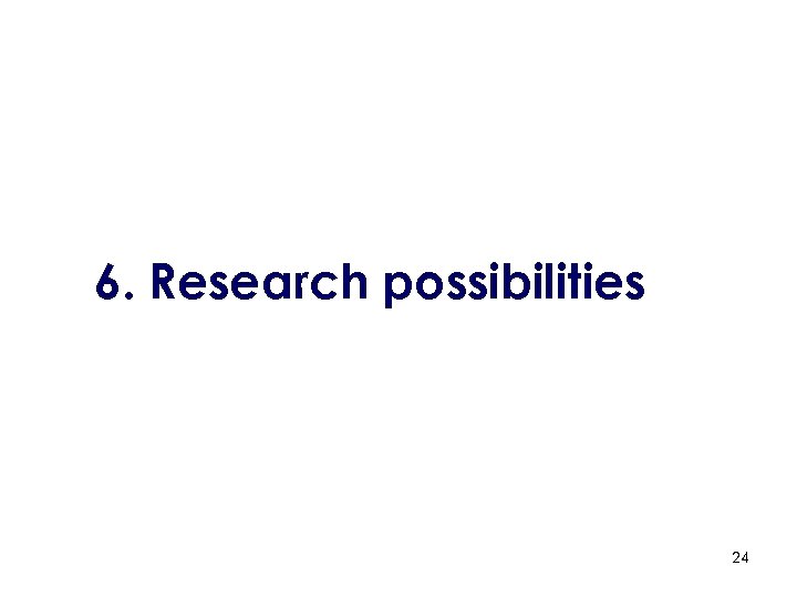 6. Research possibilities 24 