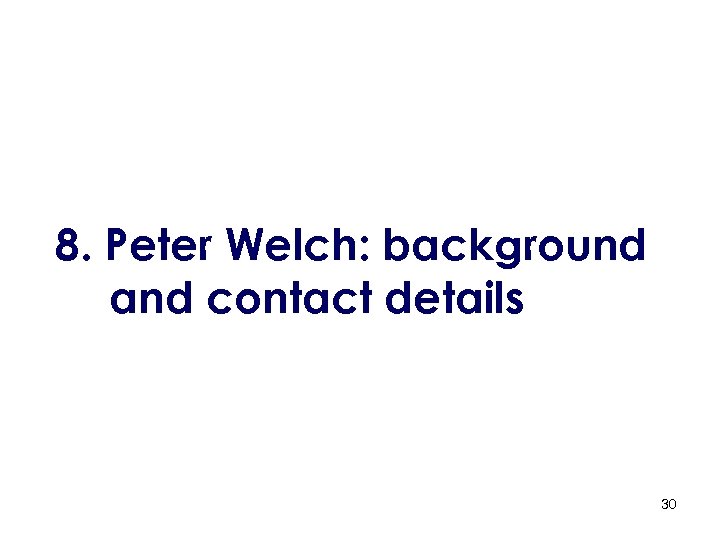 8. Peter Welch: background and contact details 30 