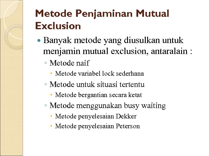 Metode Penjaminan Mutual Exclusion Banyak metode yang diusulkan untuk menjamin mutual exclusion, antaralain :