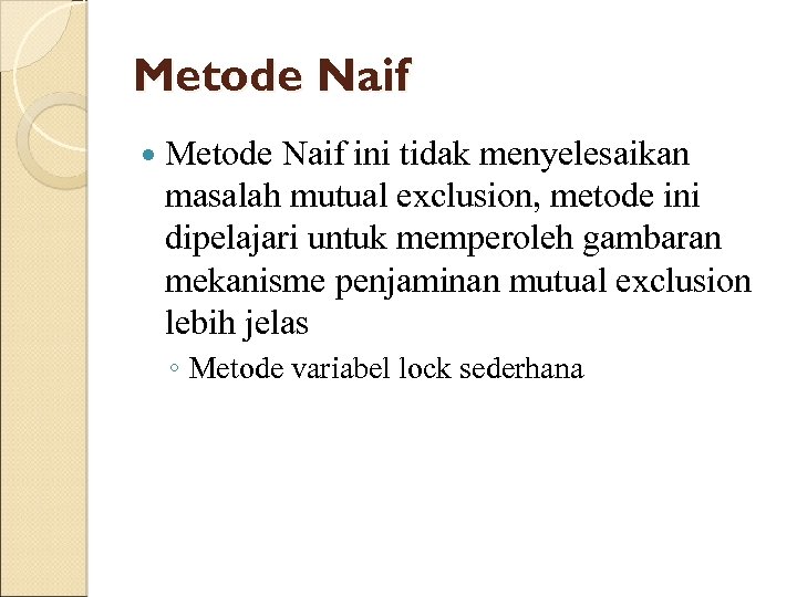 Metode Naif ini tidak menyelesaikan masalah mutual exclusion, metode ini dipelajari untuk memperoleh gambaran