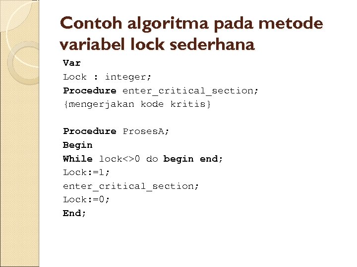 Contoh algoritma pada metode variabel lock sederhana Var Lock : integer; Procedure enter_critical_section; {mengerjakan