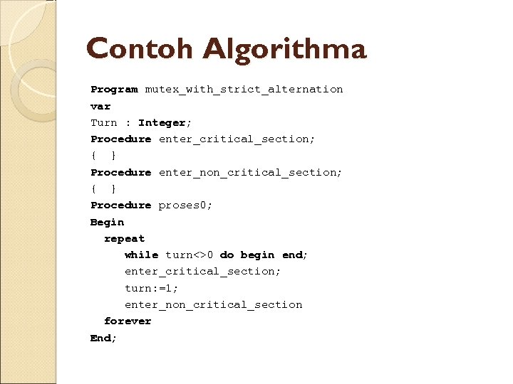 Contoh Algorithma Program mutex_with_strict_alternation var Turn : Integer; Procedure enter_critical_section; { } Procedure enter_non_critical_section;