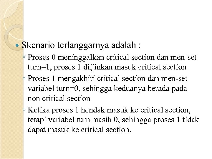  Skenario terlanggarnya adalah : ◦ Proses 0 meninggalkan critical section dan men-set turn=1,