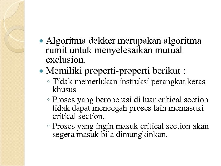 Algoritma dekker merupakan algoritma rumit untuk menyelesaikan mutual exclusion. Memiliki properti-properti berikut : ◦