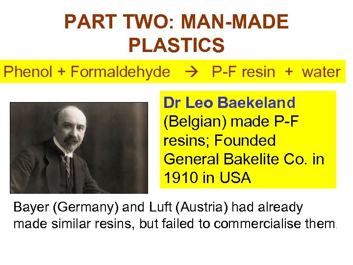 PART TWO: MAN-MADE PLASTICS Phenol + Formaldehyde P-F resin + water Dr Leo Baekeland