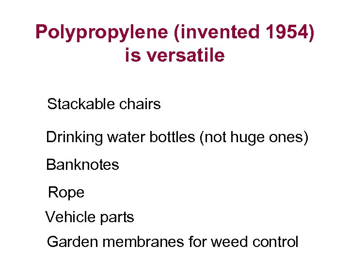 Polypropylene (invented 1954) is versatile Stackable chairs Drinking water bottles (not huge ones) Banknotes