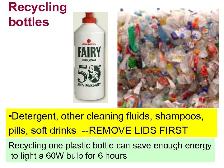 Recycling bottles • Detergent, other cleaning fluids, shampoos, pills, soft drinks --REMOVE LIDS FIRST