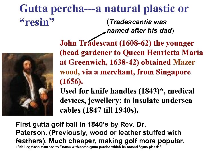 Gutta percha---a natural plastic or (Tradescantia was “resin” named after his dad) John Tradescant