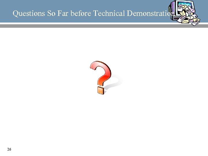Questions So Far before Technical Demonstration 26 