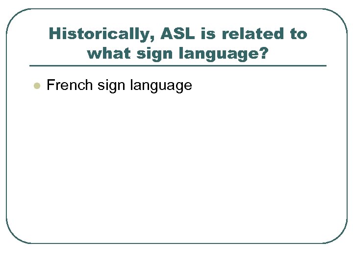 Historically, ASL is related to what sign language? l French sign language 