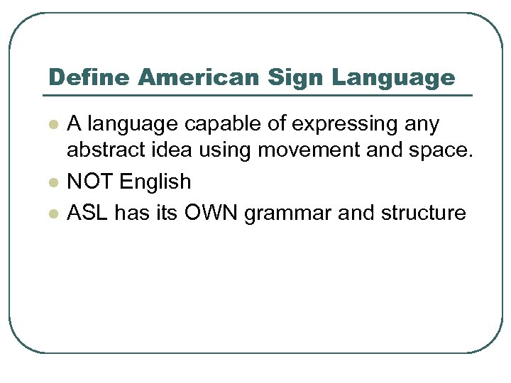 Define American Sign Language l l l A language capable of expressing any abstract
