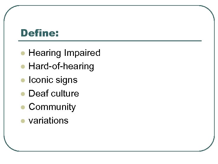 Define: l l l Hearing Impaired Hard-of-hearing Iconic signs Deaf culture Community variations 