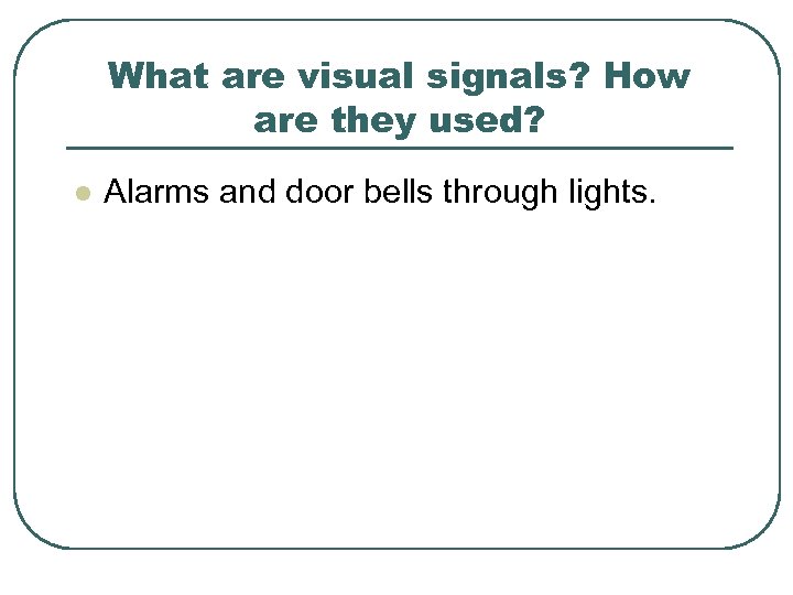 What are visual signals? How are they used? l Alarms and door bells through
