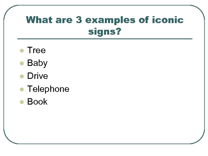 What are 3 examples of iconic signs? l l l Tree Baby Drive Telephone