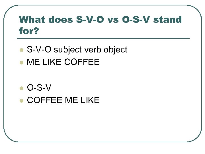 What does S-V-O vs O-S-V stand for? l l S-V-O subject verb object ME