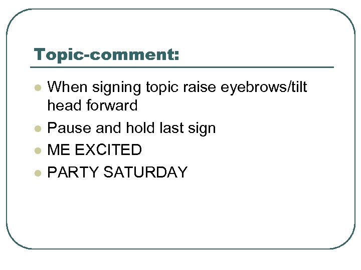 Topic-comment: l l When signing topic raise eyebrows/tilt head forward Pause and hold last