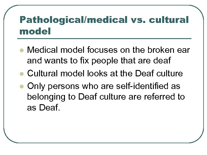 Pathological/medical vs. cultural model l Medical model focuses on the broken ear and wants