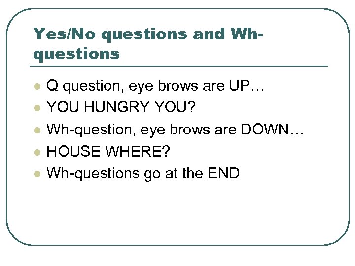 Yes/No questions and Whquestions l l l Q question, eye brows are UP… YOU